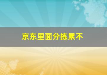 京东里面分拣累不