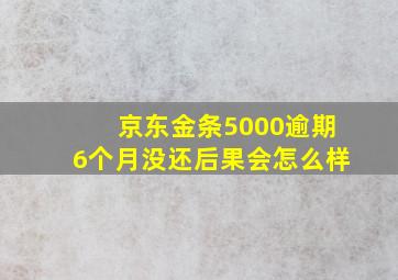 京东金条5000逾期6个月没还后果会怎么样