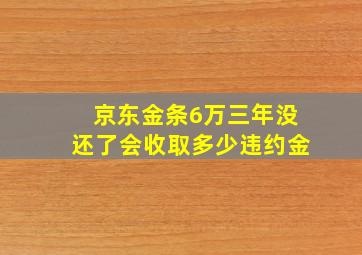 京东金条6万三年没还了会收取多少违约金