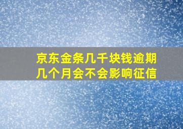 京东金条几千块钱逾期几个月会不会影响征信