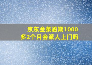 京东金条逾期1000多2个月会派人上门吗