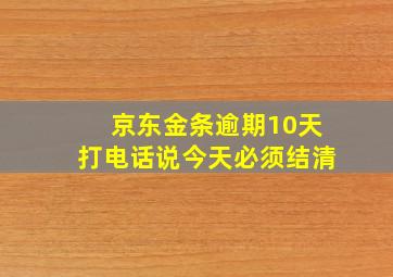 京东金条逾期10天打电话说今天必须结清