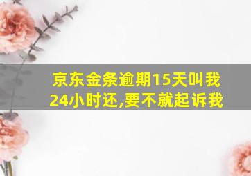 京东金条逾期15天叫我24小时还,要不就起诉我