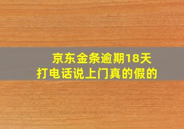 京东金条逾期18天打电话说上门真的假的