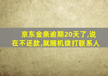 京东金条逾期20天了,说在不还款,就随机拨打联系人