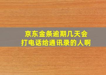 京东金条逾期几天会打电话给通讯录的人啊