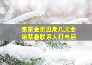 京东金条逾期几天会给紧急联系人打电话