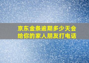 京东金条逾期多少天会给你的家人朋友打电话