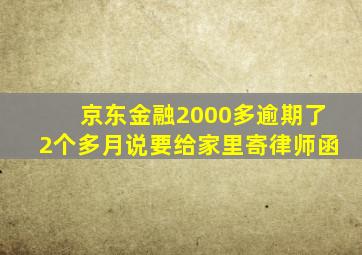 京东金融2000多逾期了2个多月说要给家里寄律师函