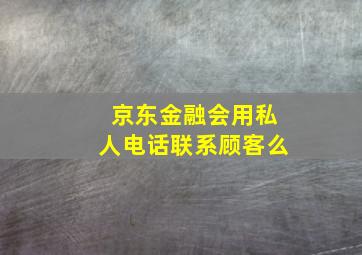 京东金融会用私人电话联系顾客么