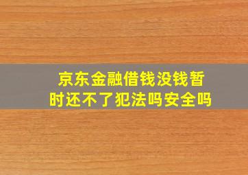 京东金融借钱没钱暂时还不了犯法吗安全吗