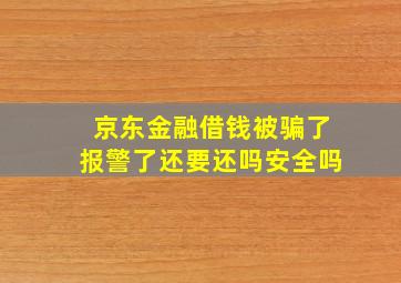 京东金融借钱被骗了报警了还要还吗安全吗