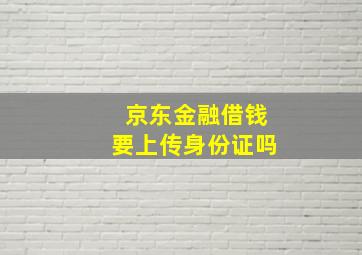 京东金融借钱要上传身份证吗