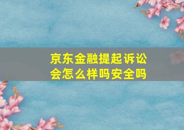 京东金融提起诉讼会怎么样吗安全吗