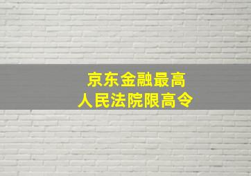 京东金融最高人民法院限高令