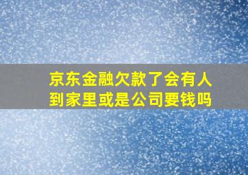 京东金融欠款了会有人到家里或是公司要钱吗