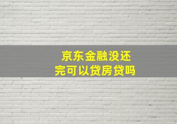 京东金融没还完可以贷房贷吗