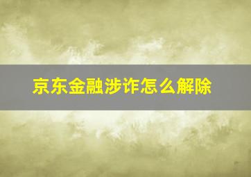 京东金融涉诈怎么解除