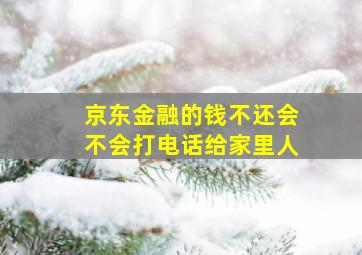 京东金融的钱不还会不会打电话给家里人