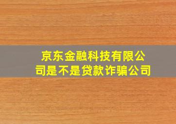 京东金融科技有限公司是不是贷款诈骗公司