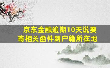 京东金融逾期10天说要寄相关函件到户籍所在地