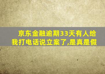 京东金融逾期33天有人给我打电话说立案了,是真是假