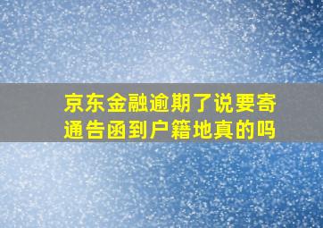 京东金融逾期了说要寄通告函到户籍地真的吗