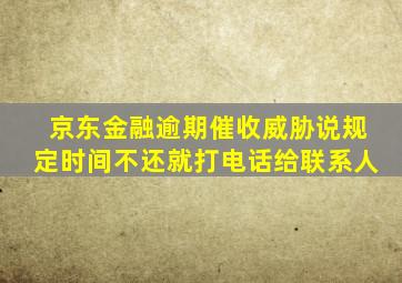 京东金融逾期催收威胁说规定时间不还就打电话给联系人