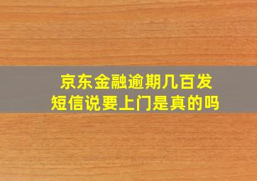 京东金融逾期几百发短信说要上门是真的吗