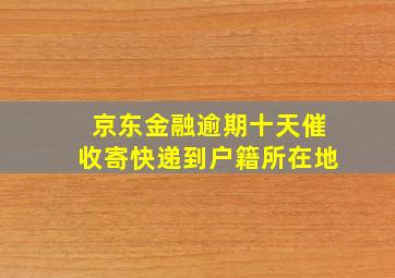 京东金融逾期十天催收寄快递到户籍所在地