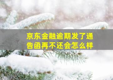 京东金融逾期发了通告函再不还会怎么样