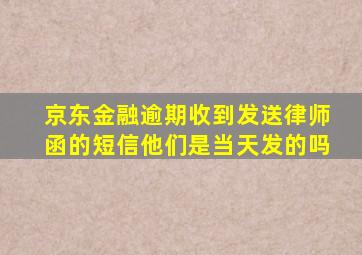 京东金融逾期收到发送律师函的短信他们是当天发的吗