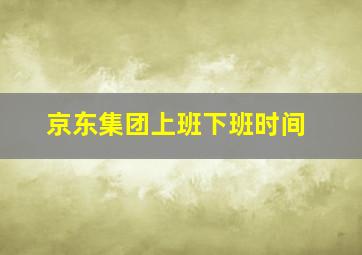 京东集团上班下班时间