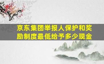 京东集团举报人保护和奖励制度最低给予多少现金