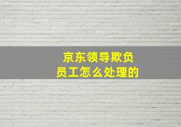 京东领导欺负员工怎么处理的