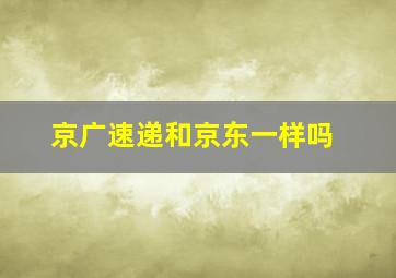 京广速递和京东一样吗