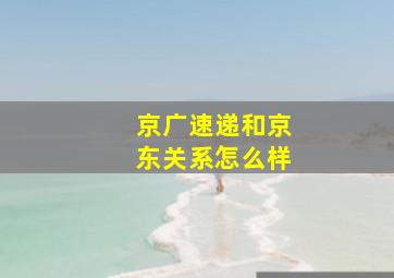 京广速递和京东关系怎么样