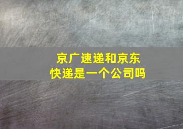 京广速递和京东快递是一个公司吗