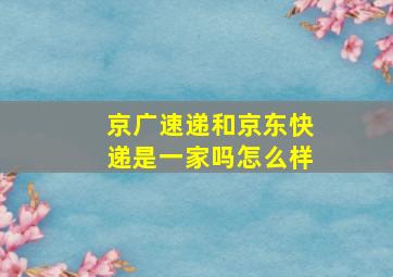 京广速递和京东快递是一家吗怎么样