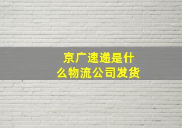 京广速递是什么物流公司发货