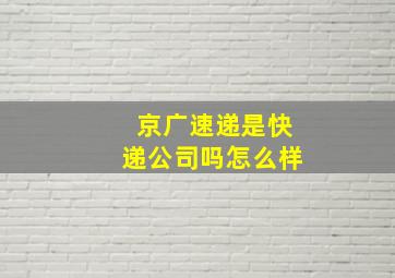 京广速递是快递公司吗怎么样