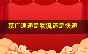 京广速递是物流还是快递