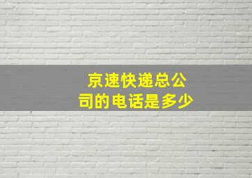 京速快递总公司的电话是多少