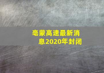 亳蒙高速最新消息2020年封闭