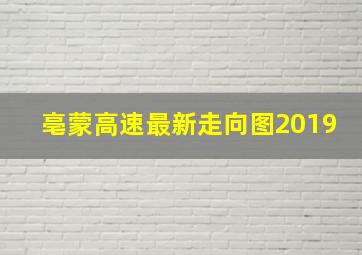 亳蒙高速最新走向图2019