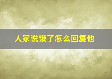 人家说饿了怎么回复他