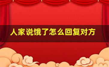 人家说饿了怎么回复对方