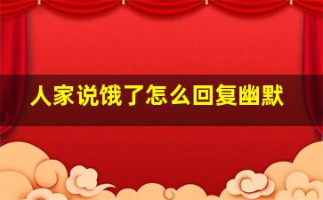 人家说饿了怎么回复幽默