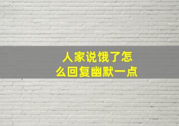 人家说饿了怎么回复幽默一点