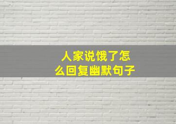 人家说饿了怎么回复幽默句子